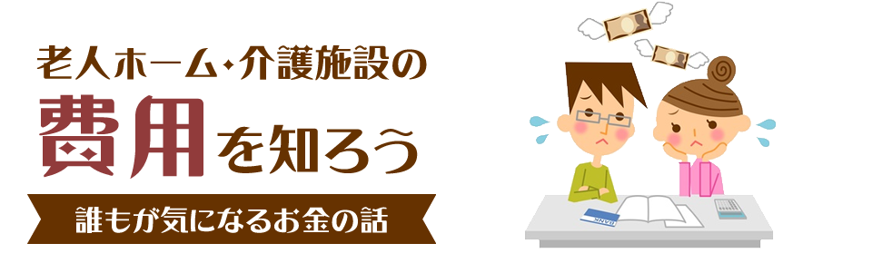 老人ホーム・介護施設の費用を知ろう